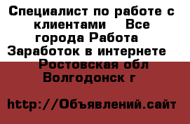 Специалист по работе с клиентами  - Все города Работа » Заработок в интернете   . Ростовская обл.,Волгодонск г.